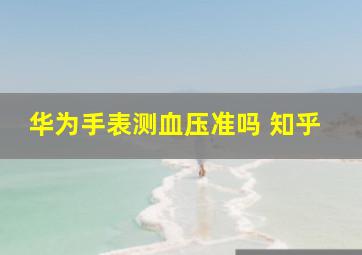 华为手表测血压准吗 知乎